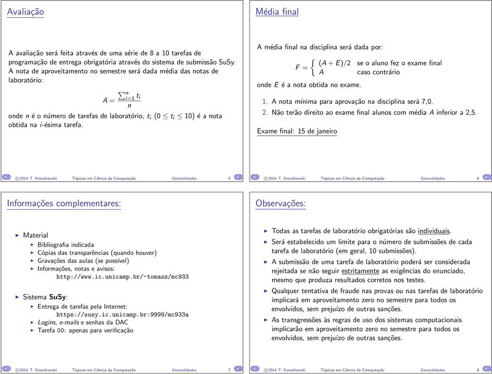 A média final na disciplina será dada por: { (A + E)/2 se o aluno fez o exame final F = A caso contrário onde E é a nota obtida no exame. 1. A nota mínima para aprovação na disciplina será 7,0. 2.