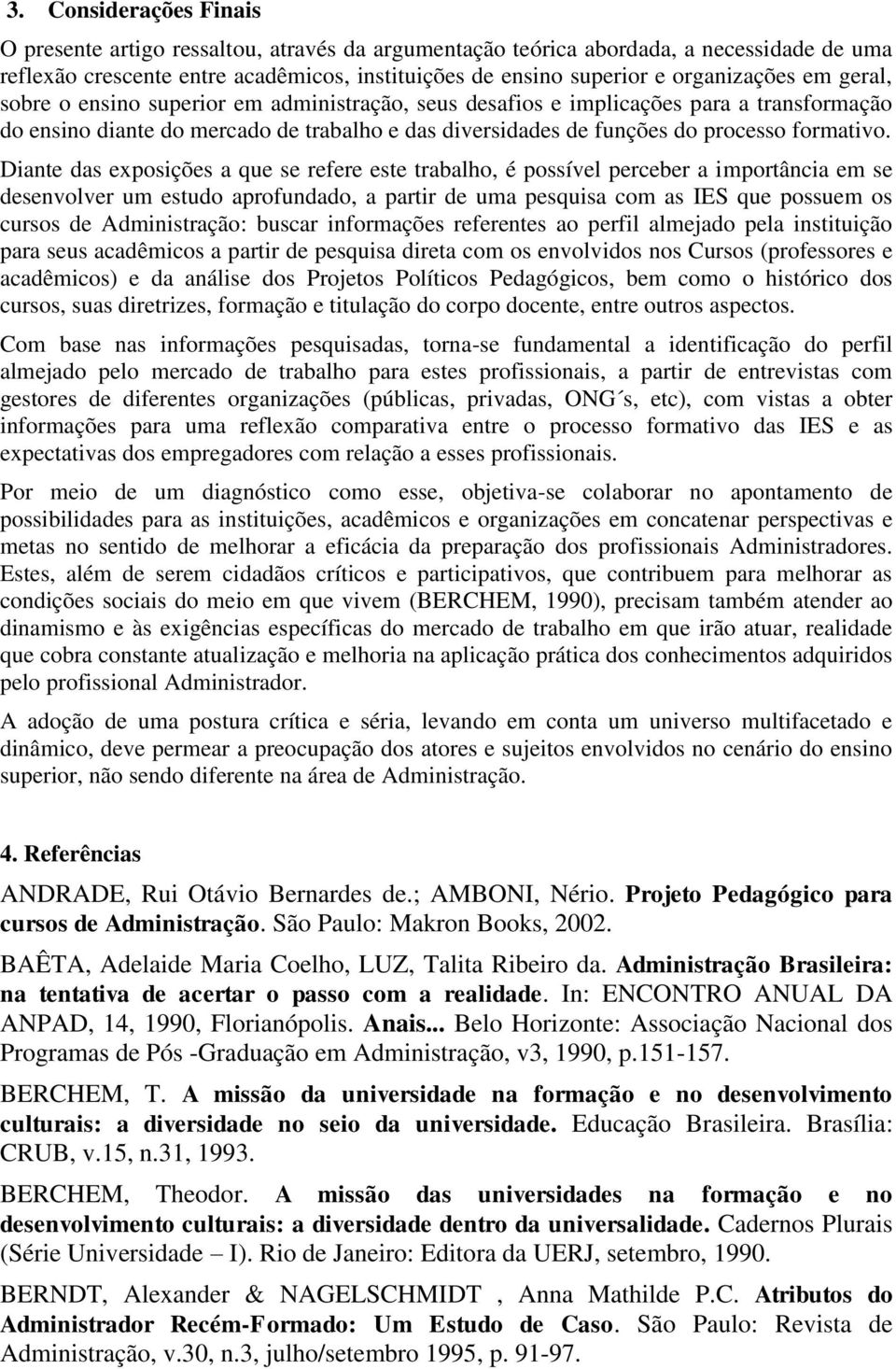 Diante das exposições a que se refere este trabalho, é possível perceber a importância em se desenvolver um estudo aprofundado, a partir de uma pesquisa com as IES que possuem os cursos de