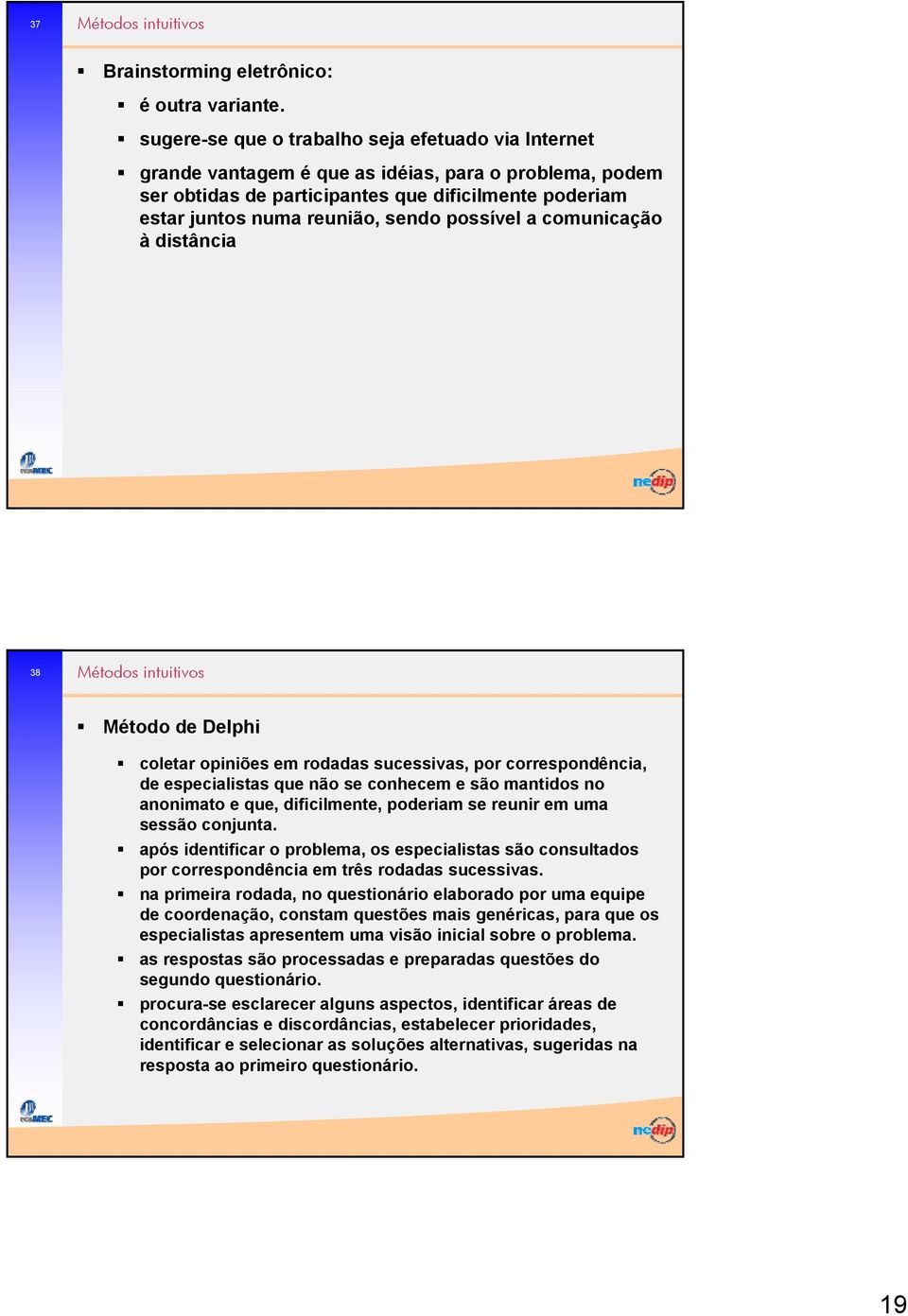 possível a comunicação àdistância 38 Métodos intuitivos Método de Delphi coletar opiniões em rodadas sucessivas, por correspondência, de especialistas que não se conhecem e são mantidos no anonimato