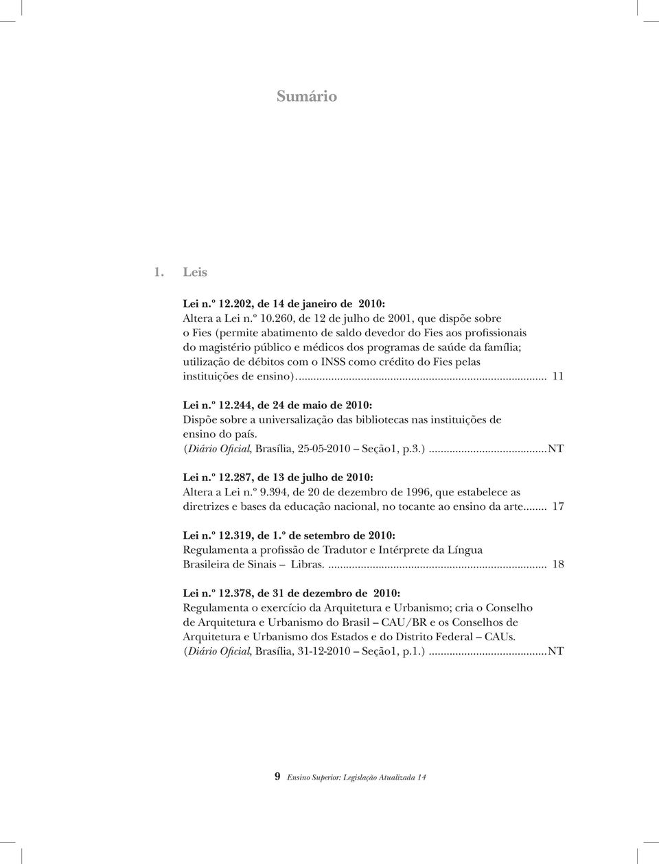 débitos com o INSS como crédito do Fies pelas instituições de ensino)... 11 Lei n.º 12.244, de 24 de maio de 2010: Dispõe sobre a universalização das bibliotecas nas instituições de ensino do país.