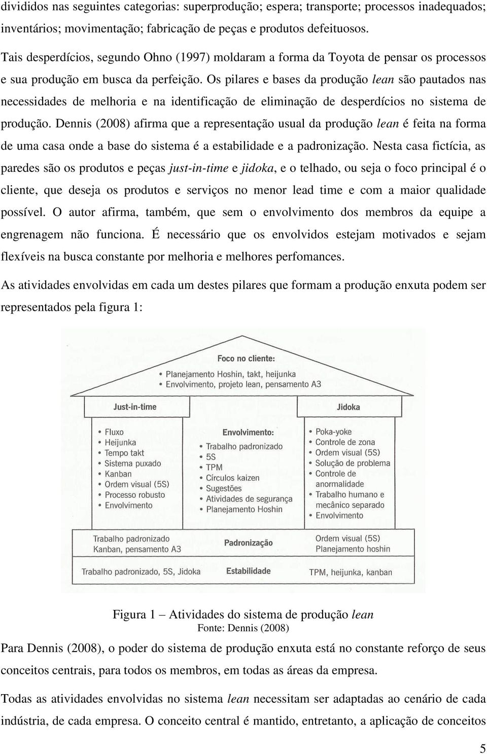 Os pilares e bases da produção lean são pautados nas necessidades de melhoria e na identificação de eliminação de desperdícios no sistema de produção.