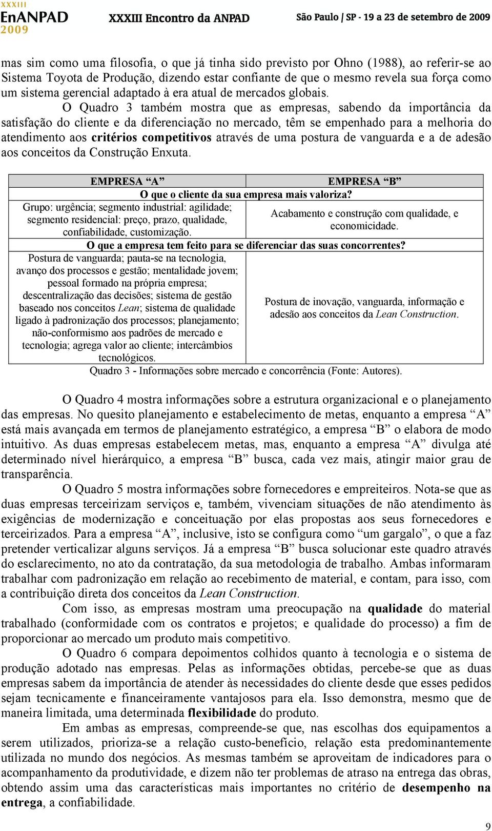 O Quadro 3 também mostra que as empresas, sabendo da importância da satisfação do cliente e da diferenciação no mercado, têm se empenhado para a melhoria do atendimento aos critérios competitivos