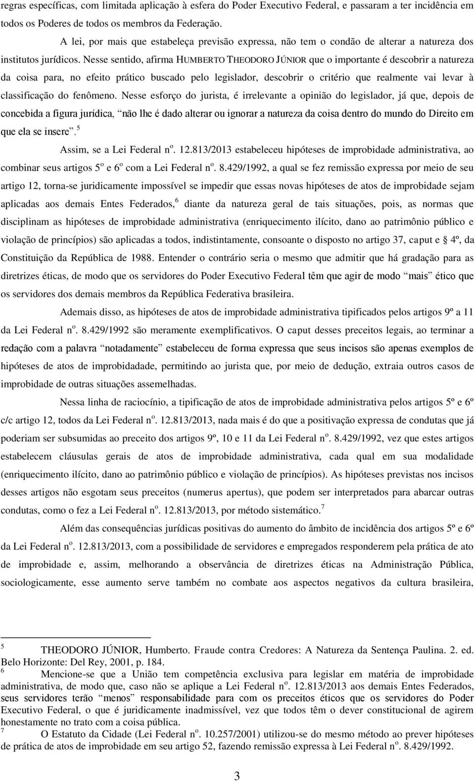 Nesse sentido, afirma HUMBERTO THEODORO JÚNIOR que o importante é descobrir a natureza da coisa para, no efeito prático buscado pelo legislador, descobrir o critério que realmente vai levar à