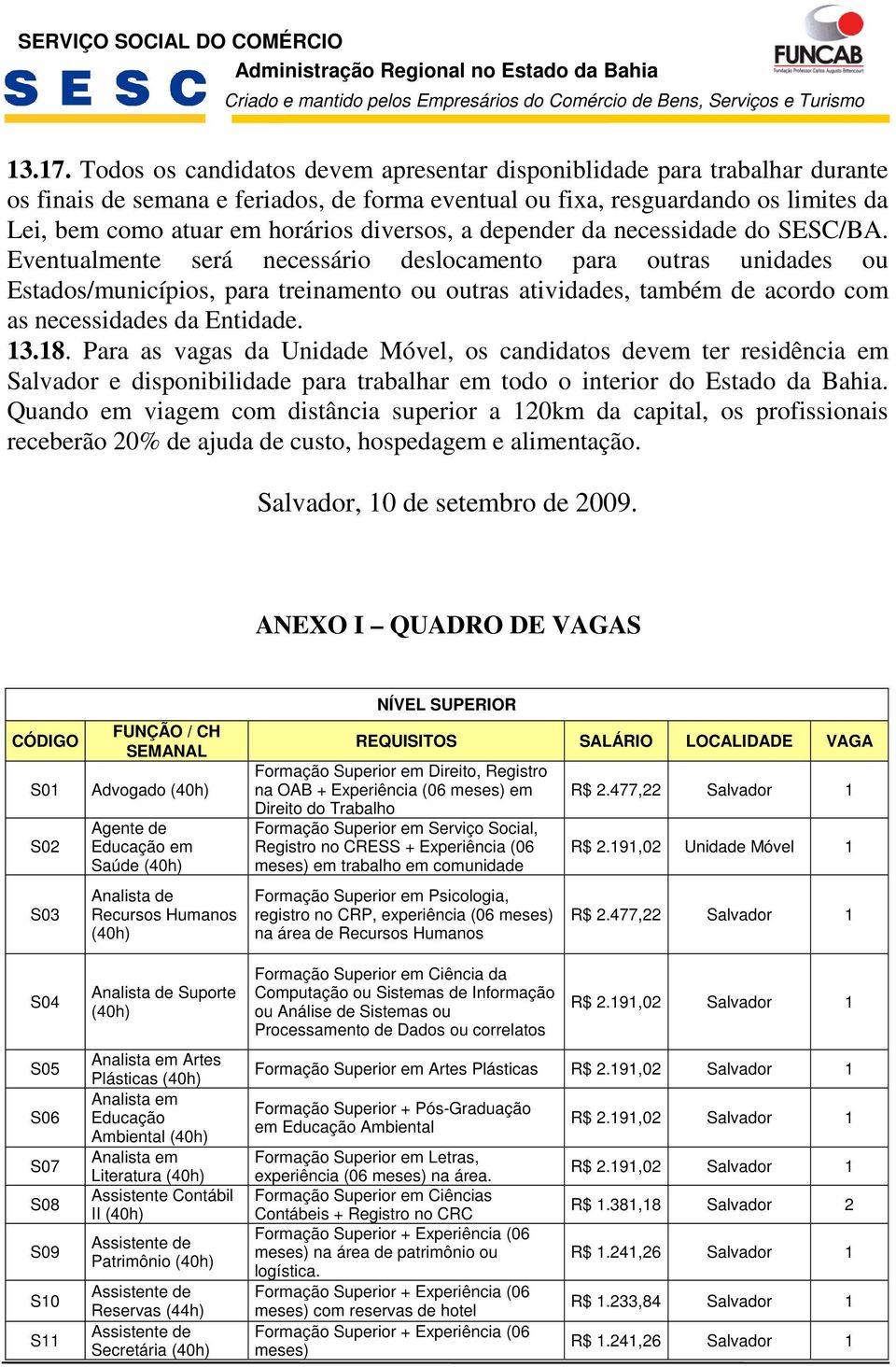 Eventualmente será necessário deslocamento para outras unidades ou Estados/municípios, para treinamento ou outras atividades, também de acordo com as necessidades da Entidade. 3.8.