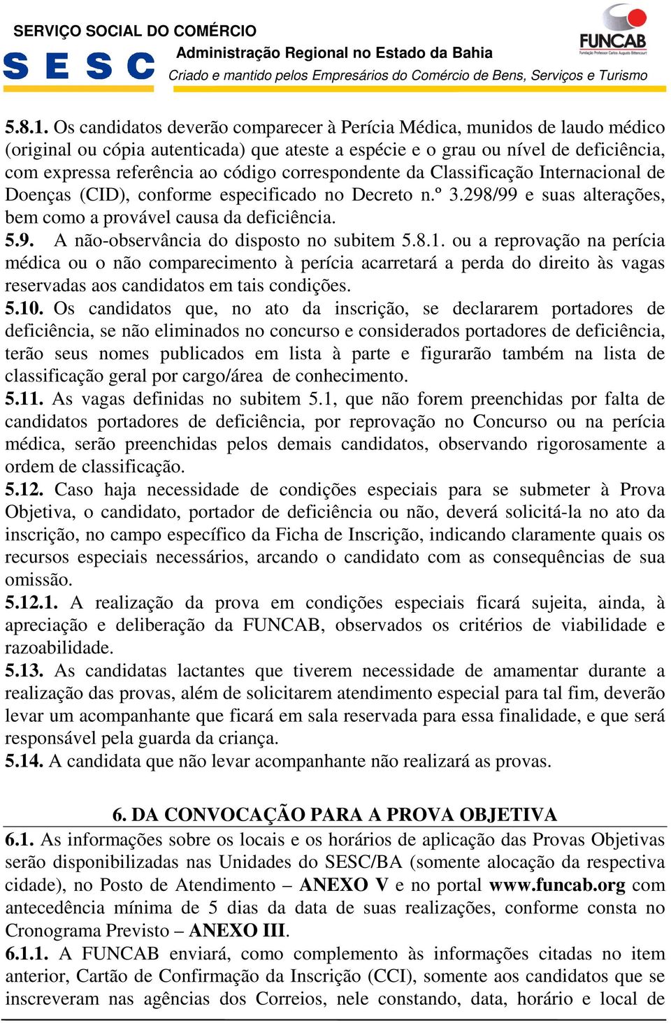 8.. ou a reprovação na perícia médica ou o não comparecimento à perícia acarretará a perda do direito às vagas reservadas aos candidatos em tais condições. 5.0.