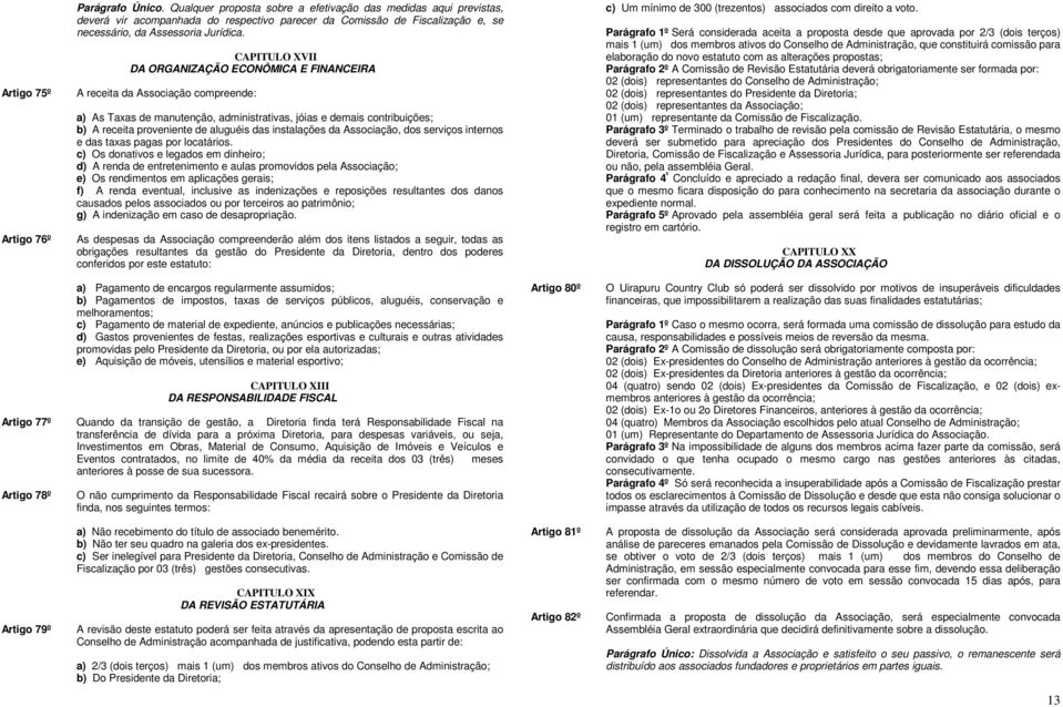 CAPITULO XVII DA ORGANIZAÇÃO ECONÔMICA E FINANCEIRA A receita da Associação compreende: a) As Taxas de manutenção, administrativas, jóias e demais contribuições; b) A receita proveniente de aluguéis