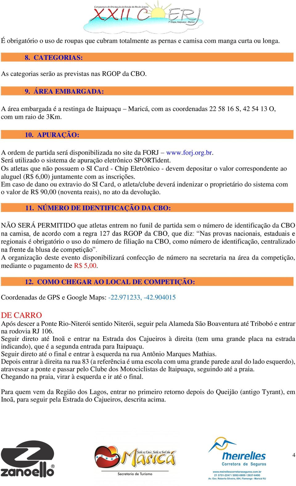 APURAÇÃO: A ordem de partida será disponibilizada no site da FORJ www.forj.org.br. Será utilizado o sistema de apuração eletrônico SPORTident.