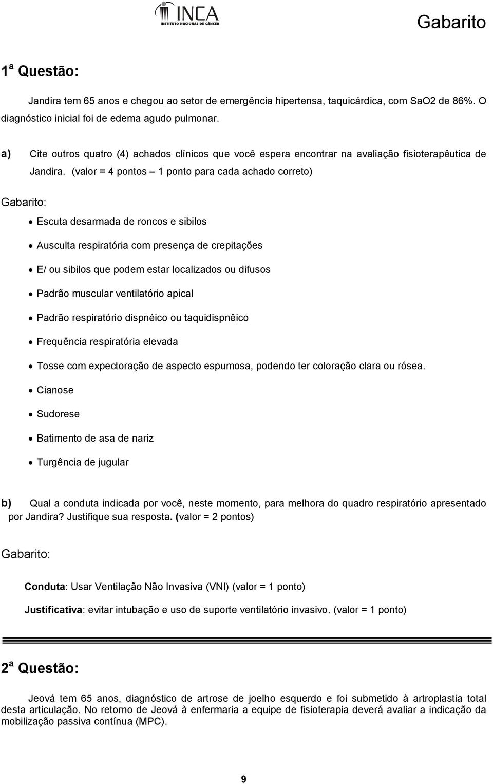 (valor = 4 pontos 1 ponto para cada achado correto) Escuta desarmada de roncos e sibilos Ausculta respiratória com presença de crepitações E/ ou sibilos que podem estar localizados ou difusos Padrão