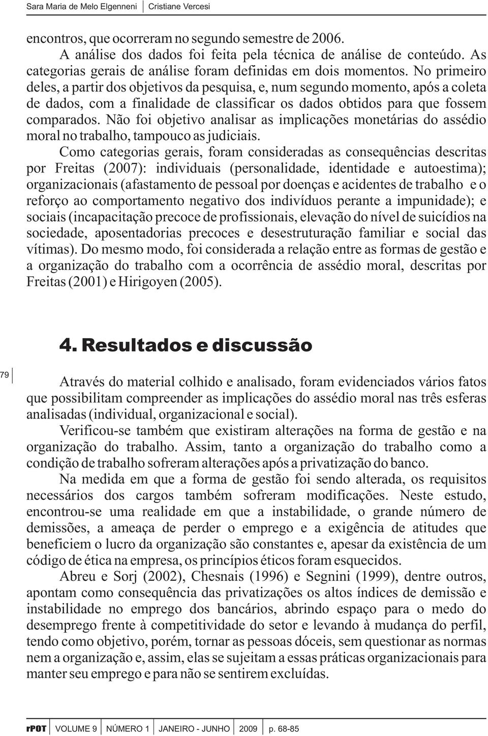 No primeiro deles, a partir dos objetivos da pesquisa, e, num segundo momento, após a coleta de dados, com a finalidade de classificar os dados obtidos para que fossem comparados.