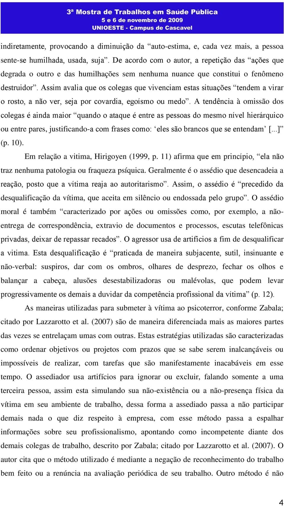 Assim avalia que os colegas que vivenciam estas situações tendem a virar o rosto, a não ver, seja por covardia, egoísmo ou medo.