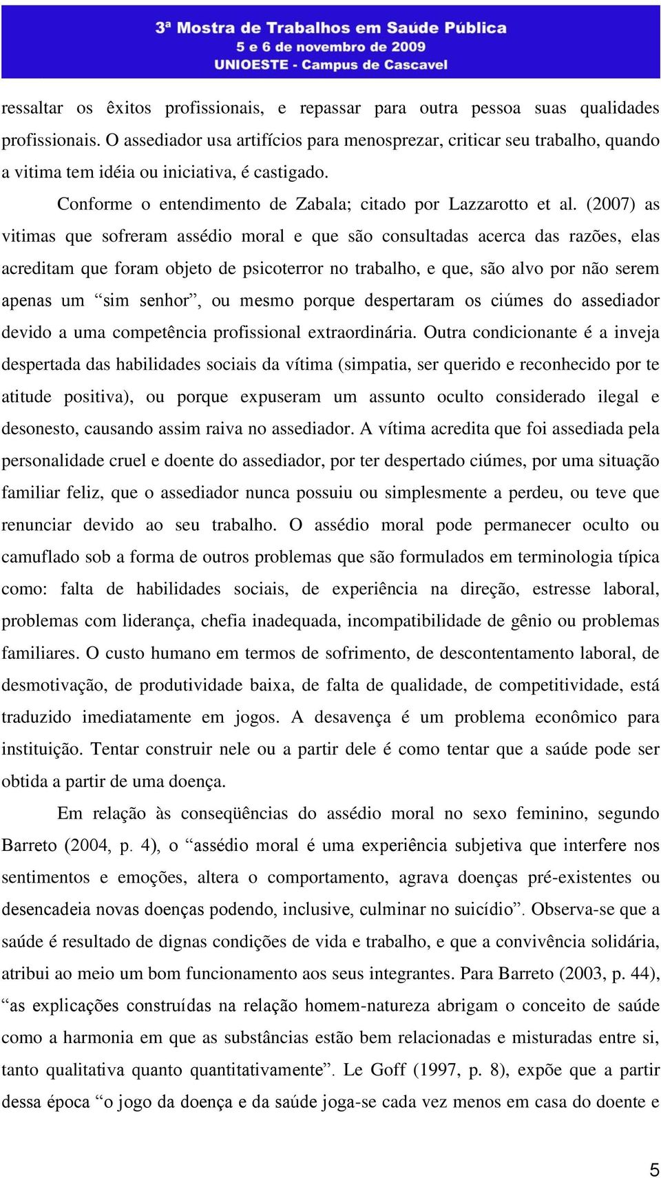 (2007) as vitimas que sofreram assédio moral e que são consultadas acerca das razões, elas acreditam que foram objeto de psicoterror no trabalho, e que, são alvo por não serem apenas um sim senhor,