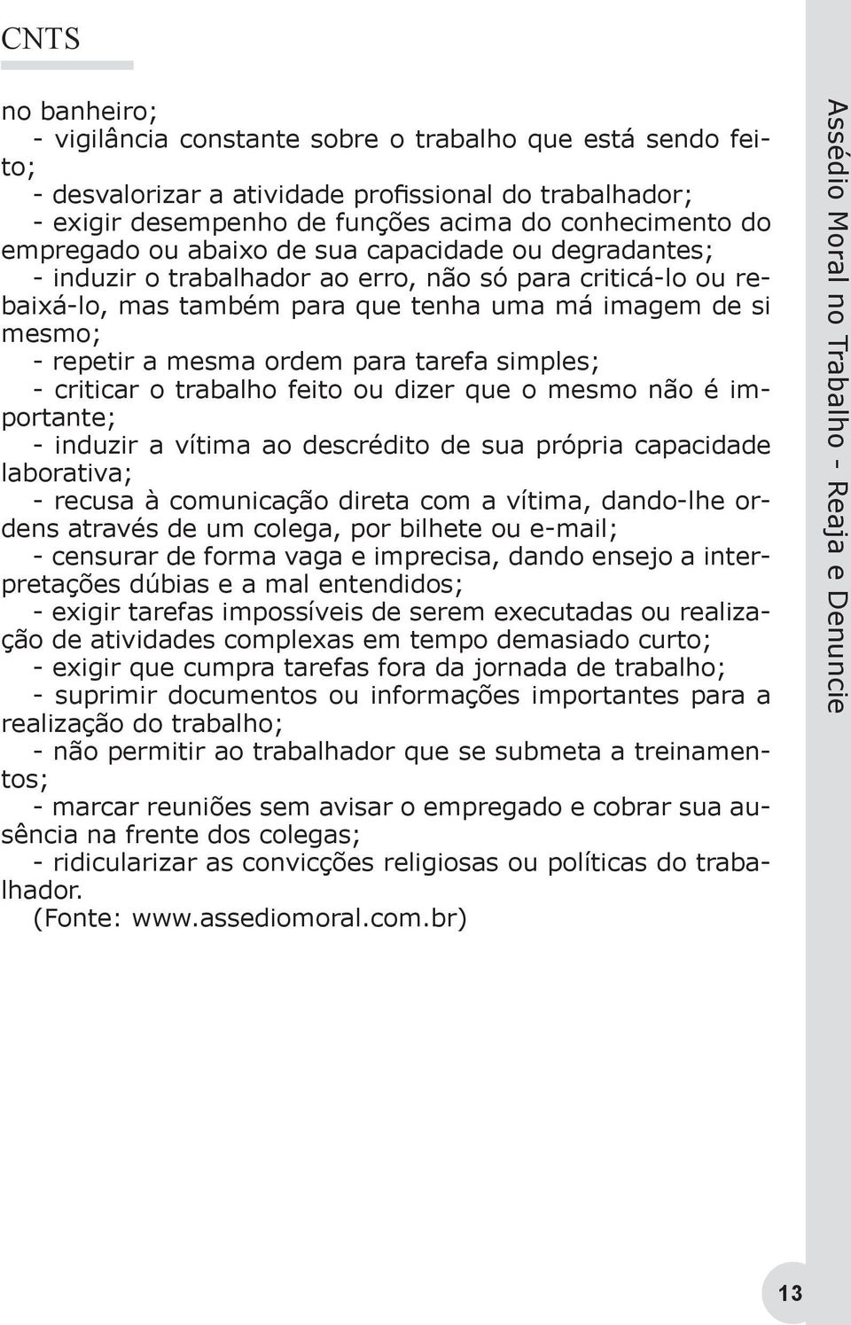 tarefa simples; - criticar o trabalho feito ou dizer que o mesmo não é importante; - induzir a vítima ao descrédito de sua própria capacidade laborativa; - recusa à comunicação direta com a vítima,