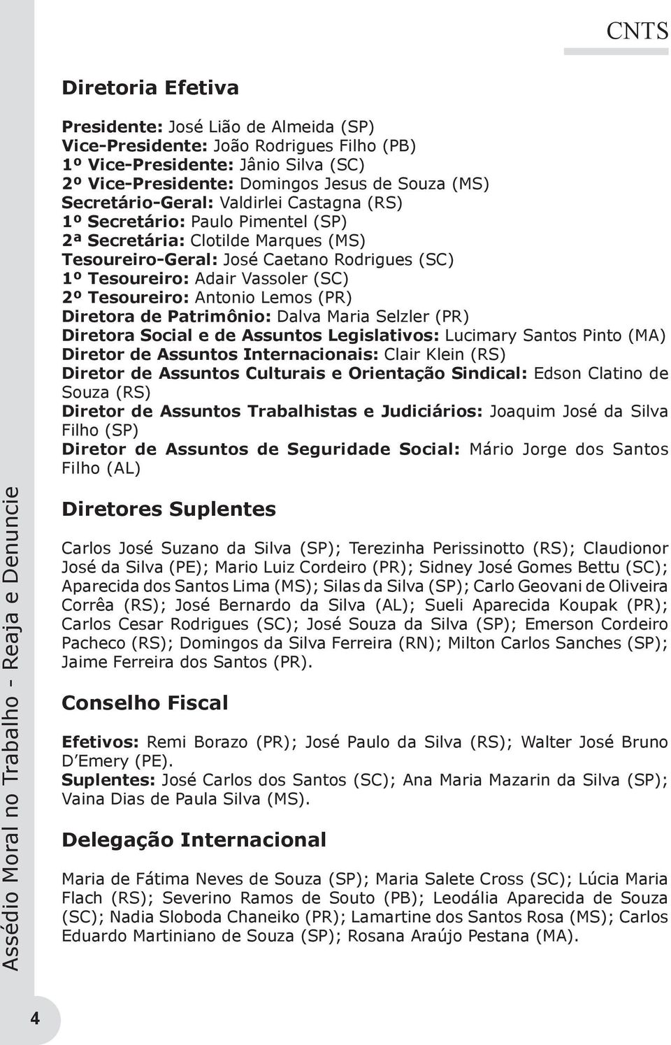 Tesoureiro: Antonio Lemos (PR) Diretora de Patrimônio: Dalva Maria Selzler (PR) Diretora Social e de Assuntos Legislativos: Lucimary Santos Pinto (MA) Diretor de Assuntos Internacionais: Clair Klein