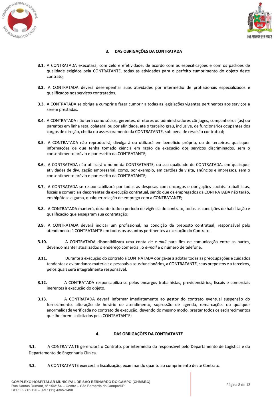 deste contrato; 3.2. A CONTRATADA deverá desempenhar suas atividades por intermédio de profissionais especializados e qualificados nos serviços contratados. 3.3. A CONTRATADA se obriga a cumprir e fazer cumprir a todas as legislações vigentes pertinentes aos serviços a serem prestadas.