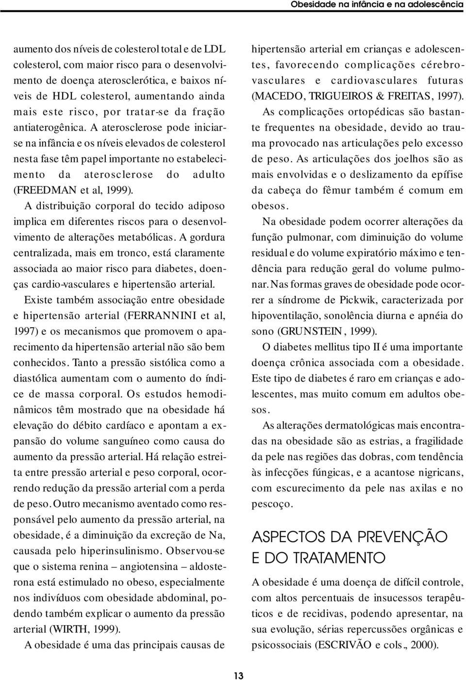 A aterosclerose pode iniciarse na infância e os níveis elevados de colesterol nesta fase têm papel importante no estabelecimento da aterosclerose do adulto (FREEDMAN et al, 1999).