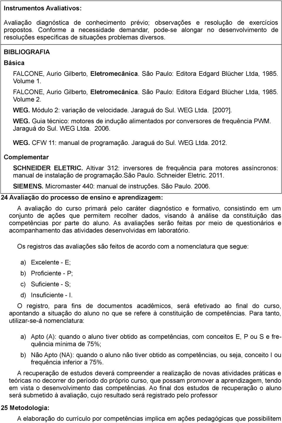 São Paulo: Editora Edgard Blücher Ltda, 1985. Volume 1. FALCONE, Aurio Gilberto, Eletromecânica. São Paulo: Editora Edgard Blücher Ltda, 1985. Volume 2. WEG. Módulo 2: variação de velocidade.