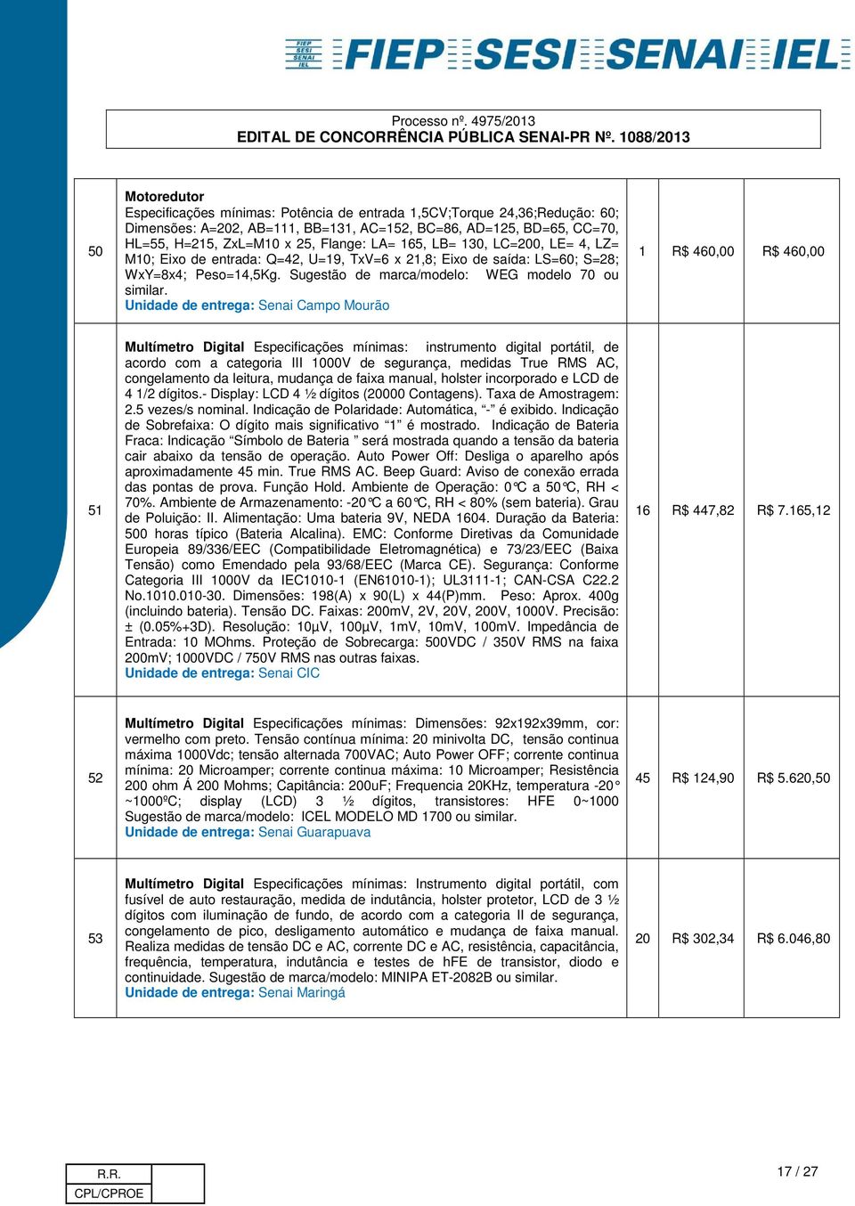 Unidade de entrega: Senai Campo Mourão 1 R$ 460,00 R$ 460,00 51 Multímetro Digital Especificações mínimas: instrumento digital portátil, de acordo com a categoria III 1000V de segurança, medidas True