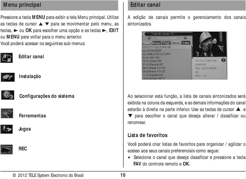 Você poderá acessar os seguintes sub-menus: Editar canal A edição de canais permite o gerenciamento dos canais sintonizados.