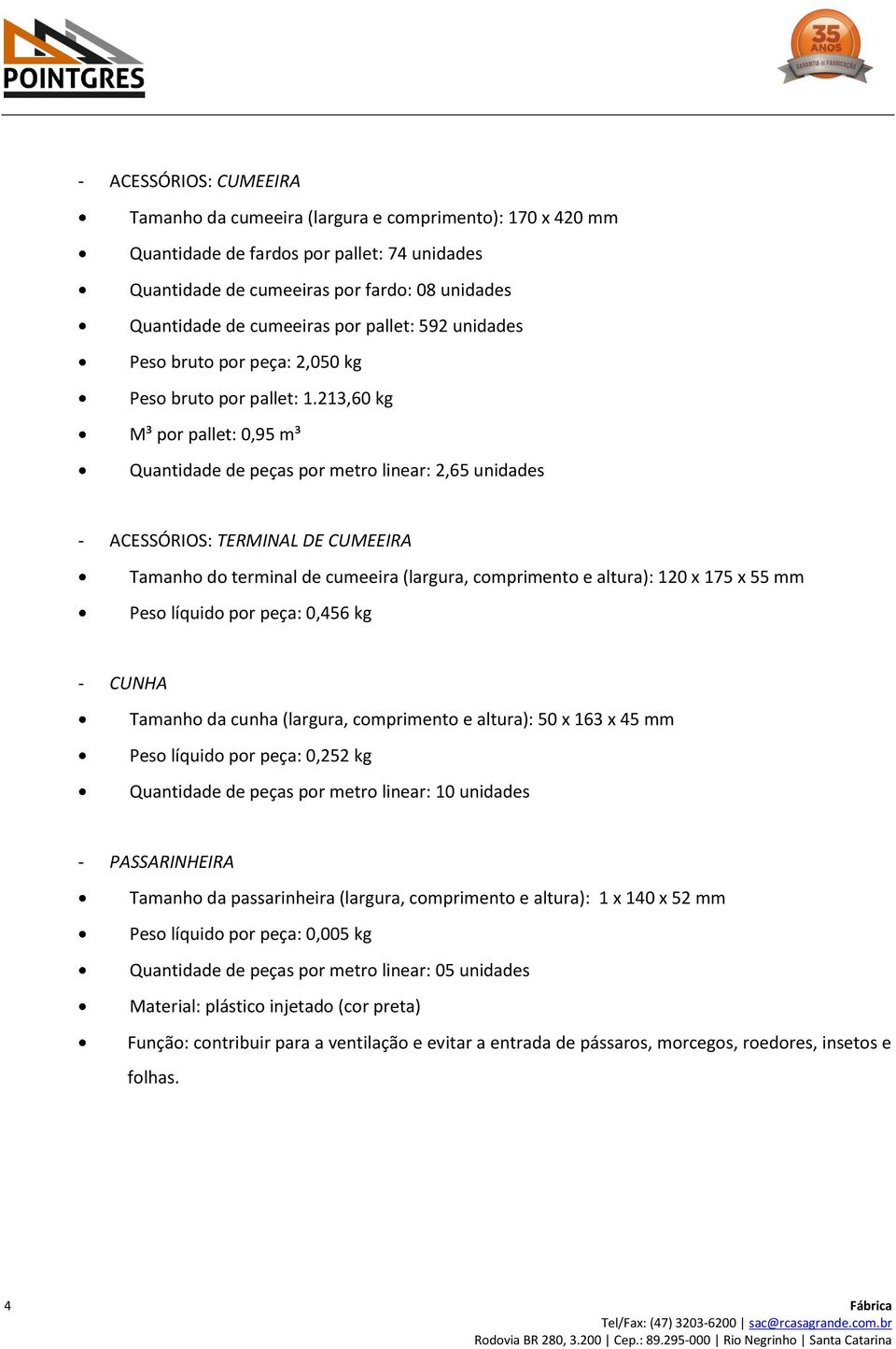 213,60 kg M³ por pallet: 0,95 m³ Quantidade de peças por metro linear: 2,65 unidades - ACESSÓRIOS: TERMINAL DE CUMEEIRA Tamanho do terminal de cumeeira (largura, comprimento e altura): 120 x 175 x 55