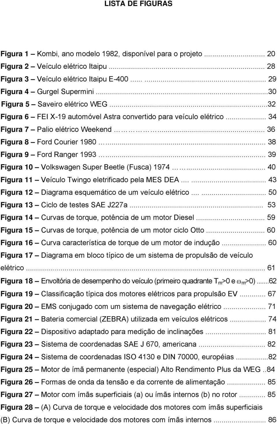 .. 38 Figura 9 Ford Ranger 1993... 39 Figura 10 Volkswagen Super Beetle (Fusca) 1974... 40 Figura 11 Veículo Twingo eletrificado pela MES DEA...... 43 Figura 12 Diagrama esquemático de um veículo elétrico.