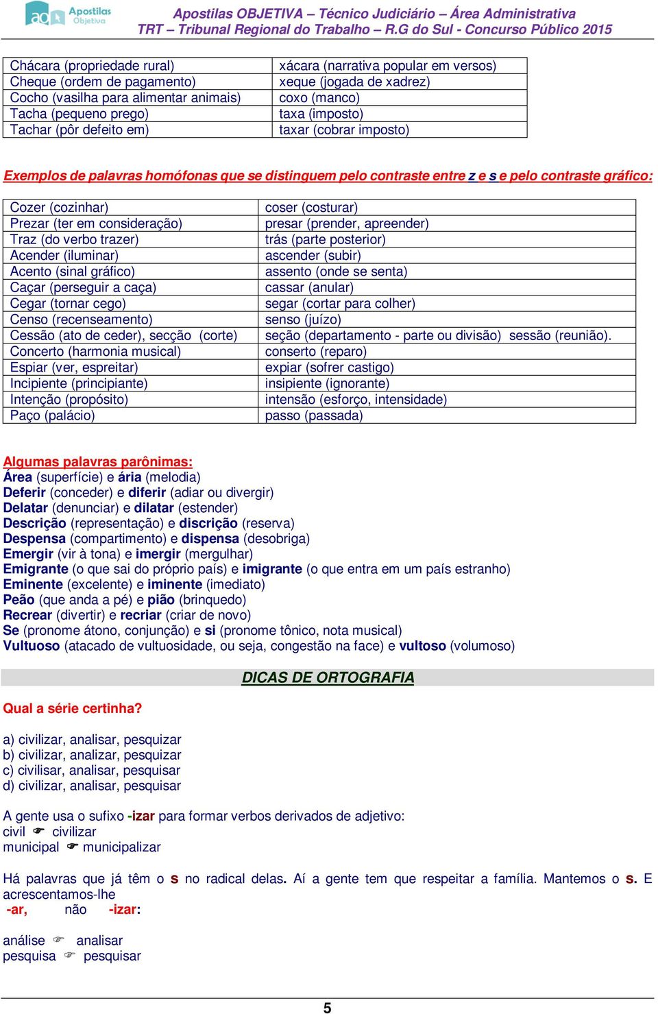 consideração) Traz (do verbo trazer) Acender (iluminar) Acento (sinal gráfico) Caçar (perseguir a caça) Cegar (tornar cego) Censo (recenseamento) Cessão (ato de ceder), secção (corte) Concerto