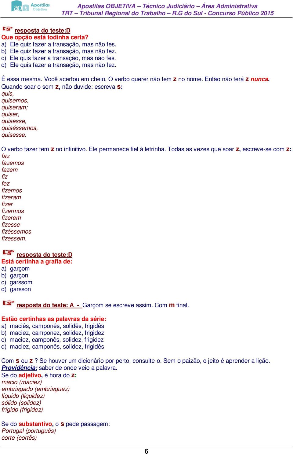 Quando soar o som z, não duvide: escreva s: quis, quisemos, quiseram; quiser, quisesse, quiséssemos, quisesse. O verbo fazer tem z no infinitivo. Ele permanece fiel à letrinha.