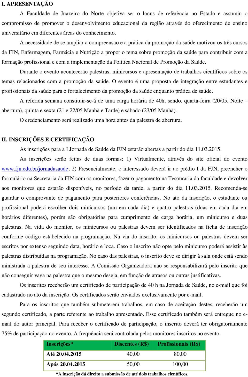 A necessidade de se ampliar a compreensão e a prática da promoção da saúde motivou os três cursos da FJN, Enfermagem, Farmácia e Nutrição a propor o tema sobre promoção da saúde para contribuir com a