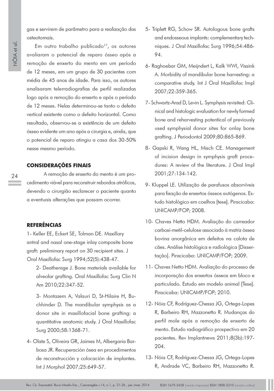 idade. Para isso, os autores analisaram telerradiografias de perfil realizadas logo após a remoção do enxerto e após o período de 12 meses.