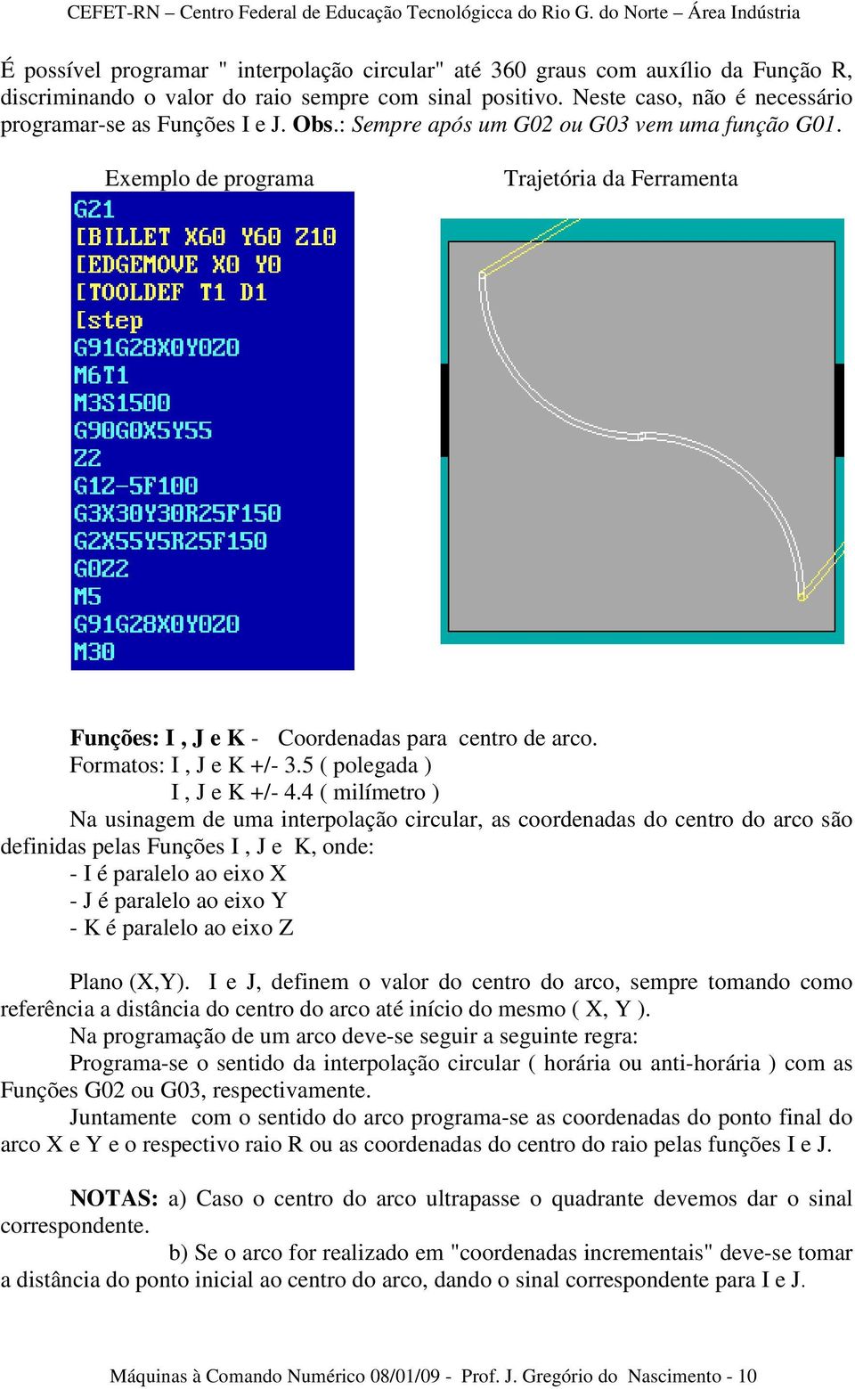 Exemplo de programa Trajetória da Ferramenta Funções: I, J e K - Coordenadas para centro de arco. Formatos: I, J e K +/- 3.5 ( polegada ) I, J e K +/- 4.