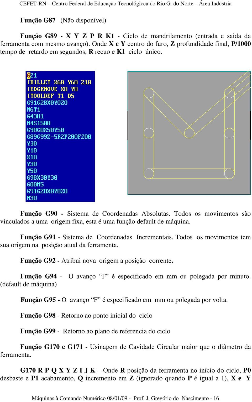 Todos os movimentos são vinculados a uma origem fixa, esta é uma função default de máquina. Função G91 - Sistema de Coordenadas Incrementais.