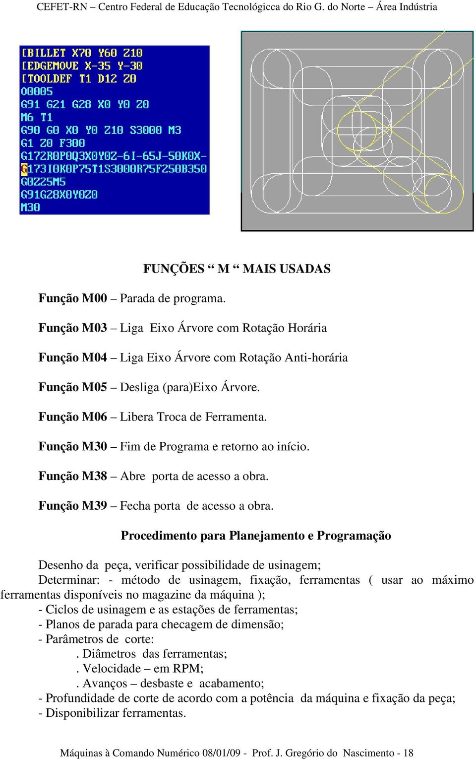 Procedimento para Planejamento e Programação Desenho da peça, verificar possibilidade de usinagem; Determinar: - método de usinagem, fixação, ferramentas ( usar ao máximo ferramentas disponíveis no