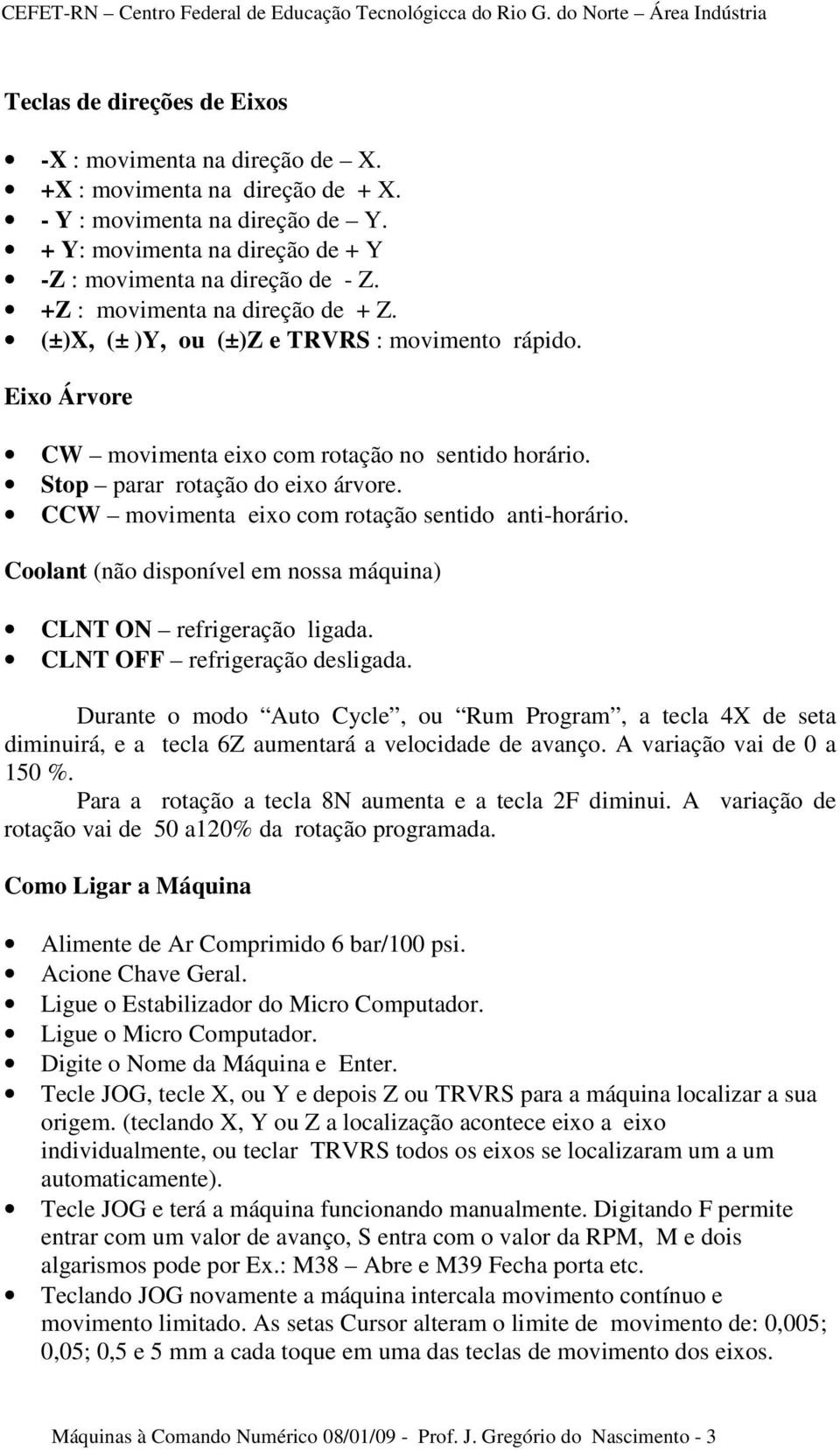 CCW movimenta eixo com rotação sentido anti-horário. Coolant (não disponível em nossa máquina) CLNT ON refrigeração ligada. CLNT OFF refrigeração desligada.