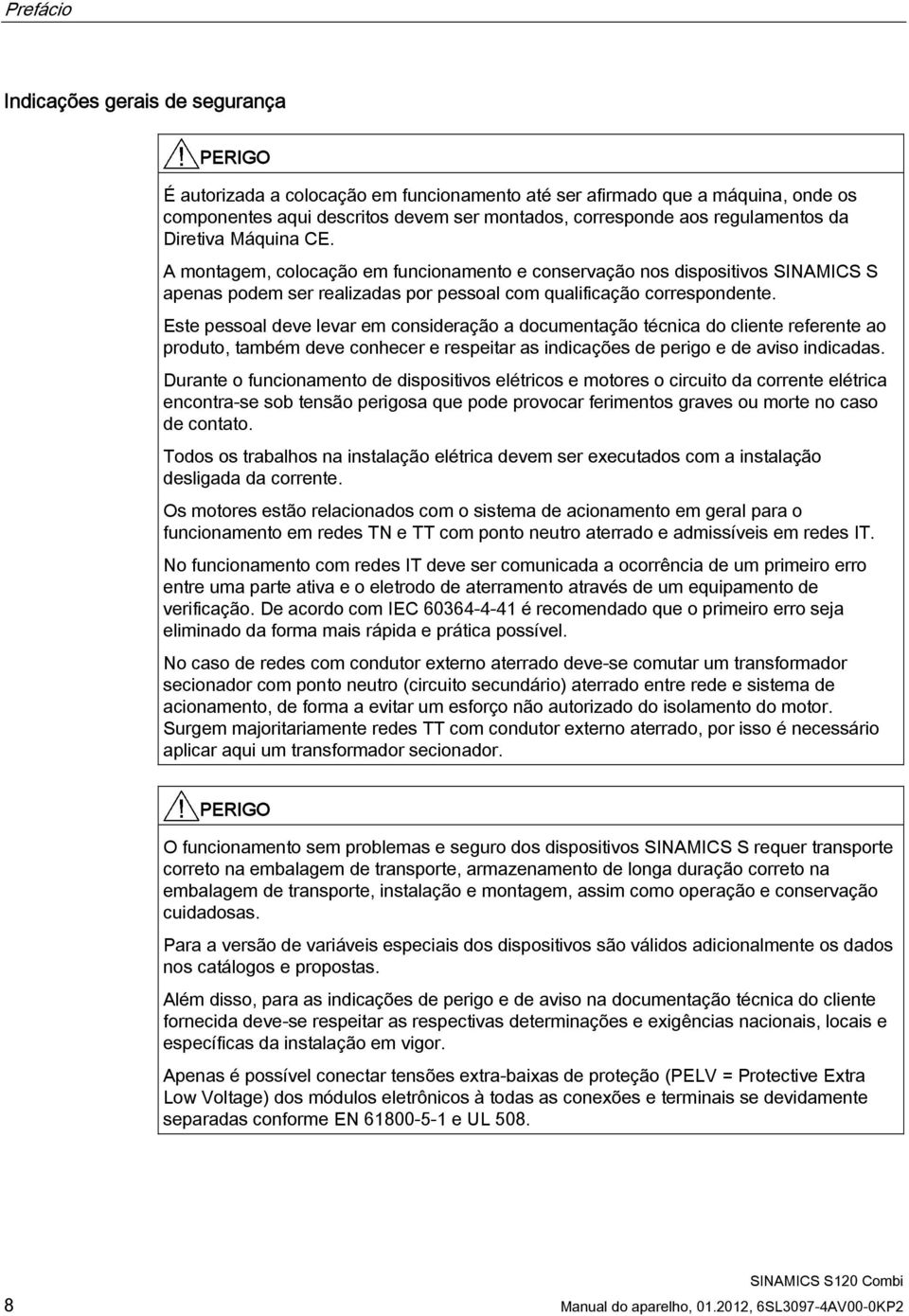 Este pessoal deve levar em consideração a documentação técnica do cliente referente ao produto, também deve conhecer e respeitar as indicações de perigo e de aviso indicadas.