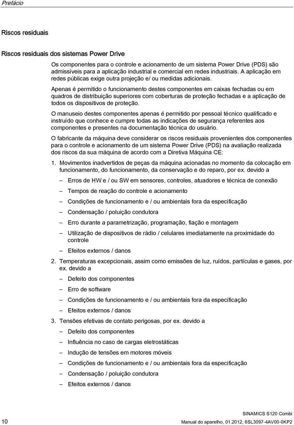 Apenas é permitido o funcionamento destes componentes em caixas fechadas ou em quadros de distribuição superiores com coberturas de proteção fechadas e a aplicação de todos os dispositivos de