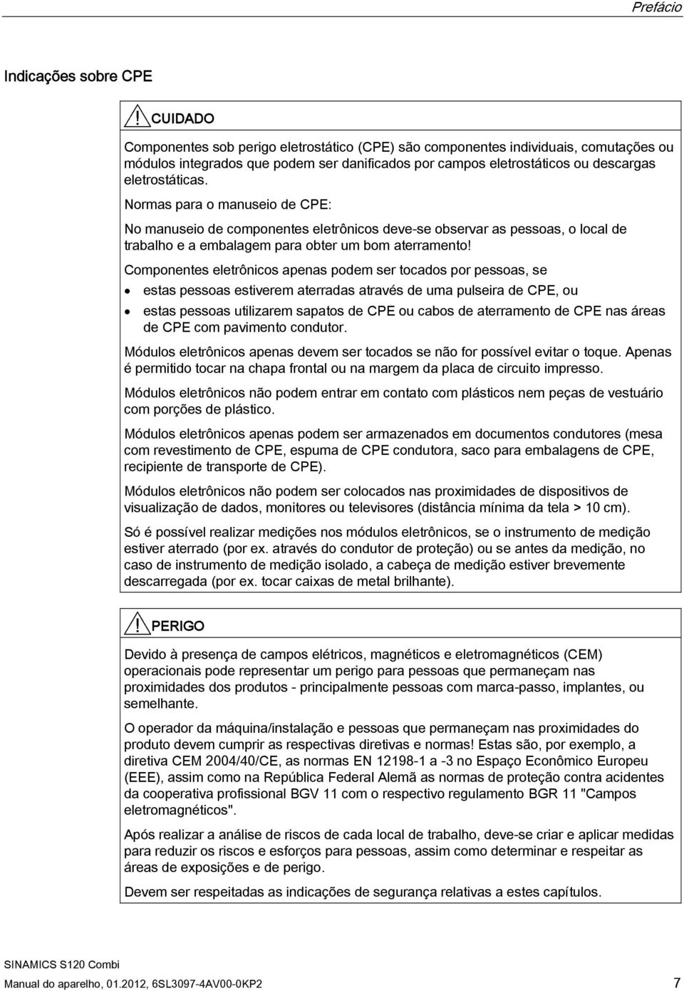 Componentes eletrônicos apenas podem ser tocados por pessoas, se estas pessoas estiverem aterradas através de uma pulseira de CPE, ou estas pessoas utilizarem sapatos de CPE ou cabos de aterramento