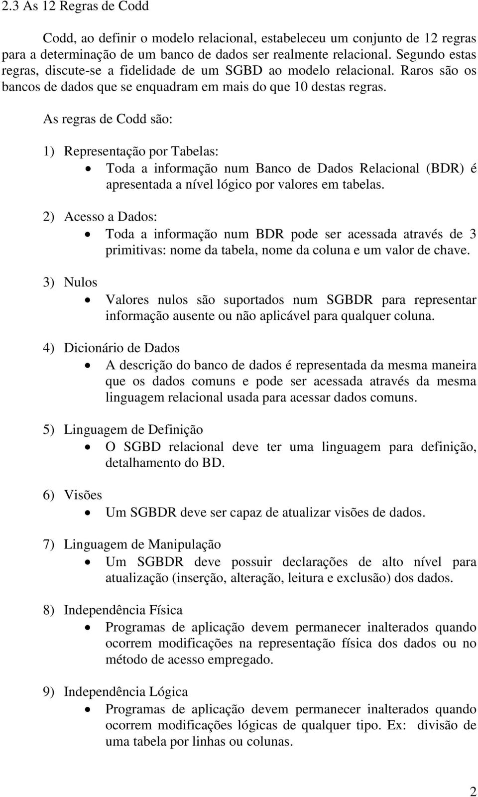 As regras de Codd são: 1) Representação por Tabelas: Toda a informação num Banco de Dados Relacional (BDR) é apresentada a nível lógico por valores em tabelas.