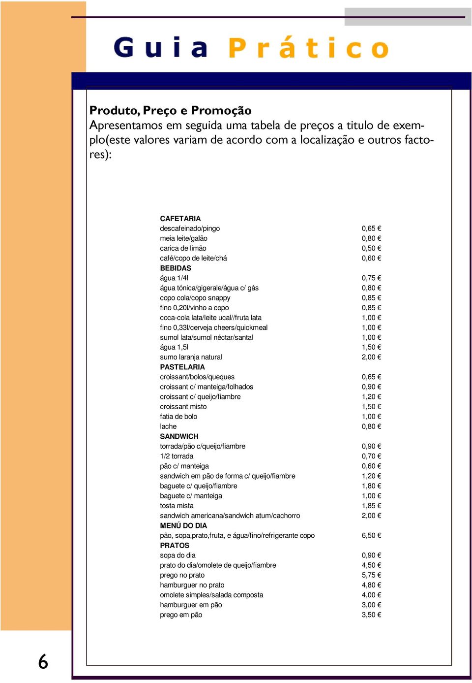 lata/leite ucal//fruta lata 1,00 fino 0,33l/cerveja cheers/quickmeal 1,00 sumol lata/sumol néctar/santal 1,00 água 1,5l 1,50 sumo laranja natural 2,00 PASTELARIA croissant/bolos/queques 0,65