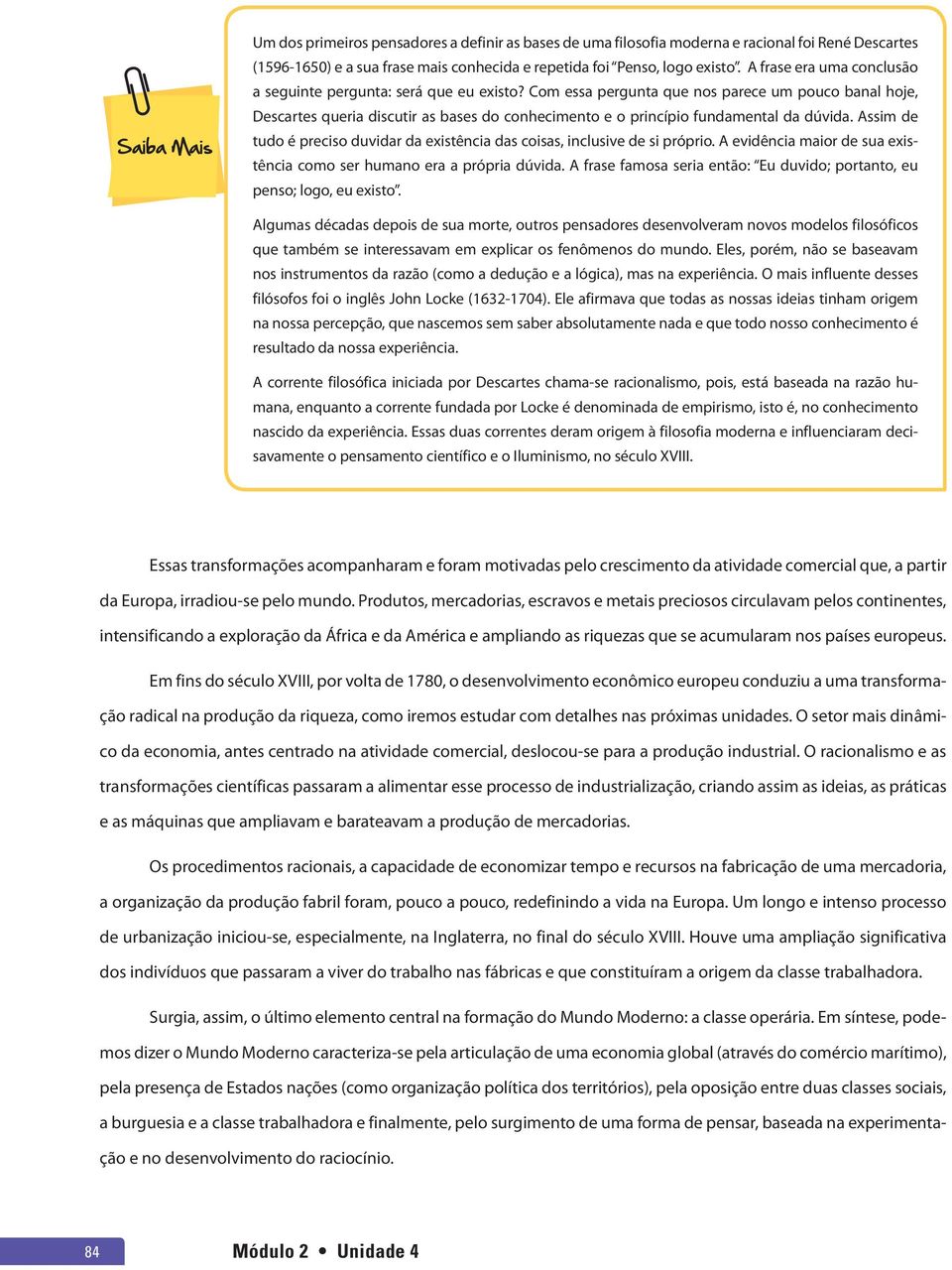 Com essa pergunta que nos parece um pouco banal hoje, Descartes queria discutir as bases do conhecimento e o princípio fundamental da dúvida.