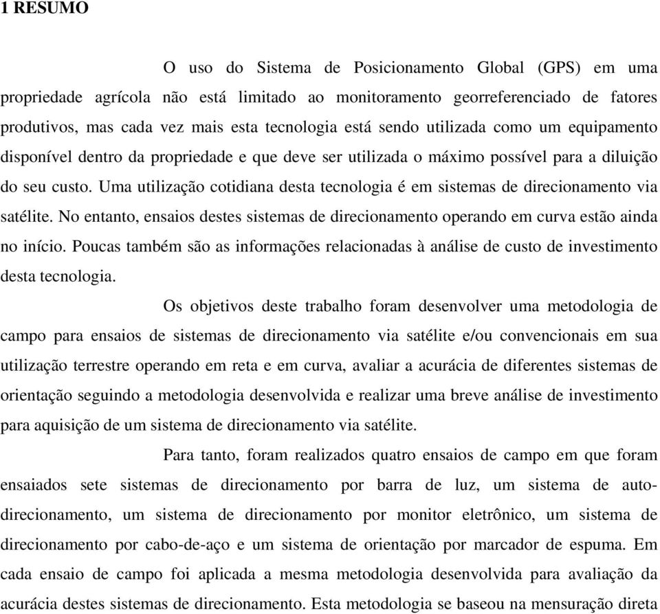 Uma utilização cotidiana desta tecnologia é em sistemas de direcionamento via satélite. No entanto, ensaios destes sistemas de direcionamento operando em curva estão ainda no início.