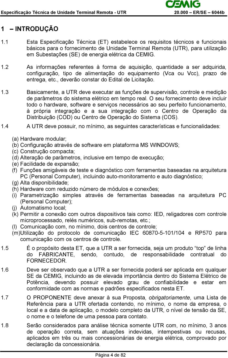 da CEMIG. 1.2 As informações referentes à forma de aquisição, quantidade a ser adquirida, configuração, tipo de alimentação do equipamento (Vca ou Vcc), prazo de entrega, etc.