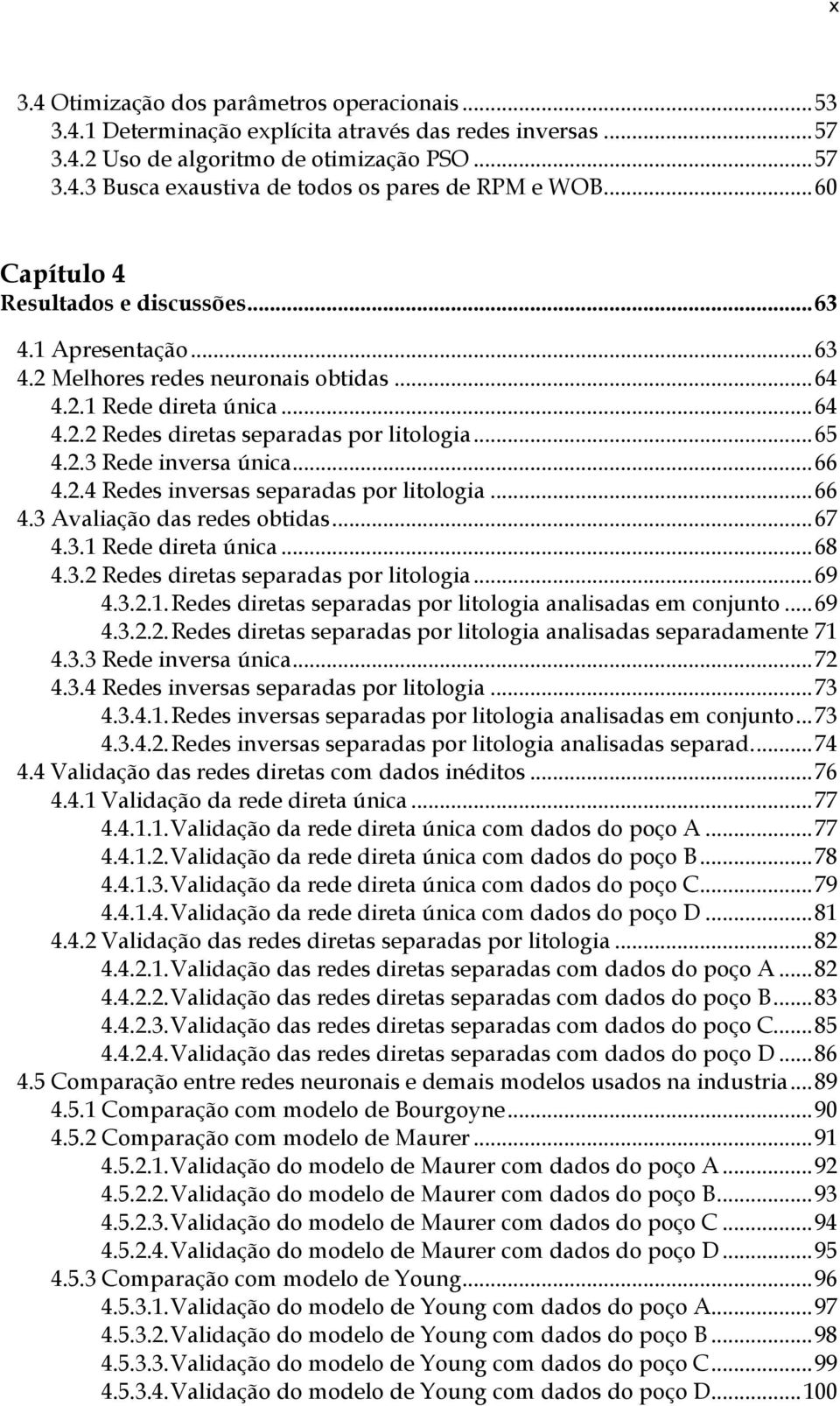 .. 66 4.2.4 Redes inversas separadas por litologia... 66 4.3 Avaliação das redes obtidas... 67 4.3.1 Rede direta única... 68 4.3.2 Redes diretas separadas por litologia... 69 4.3.2.1. Redes diretas separadas por litologia analisadas em conjunto.