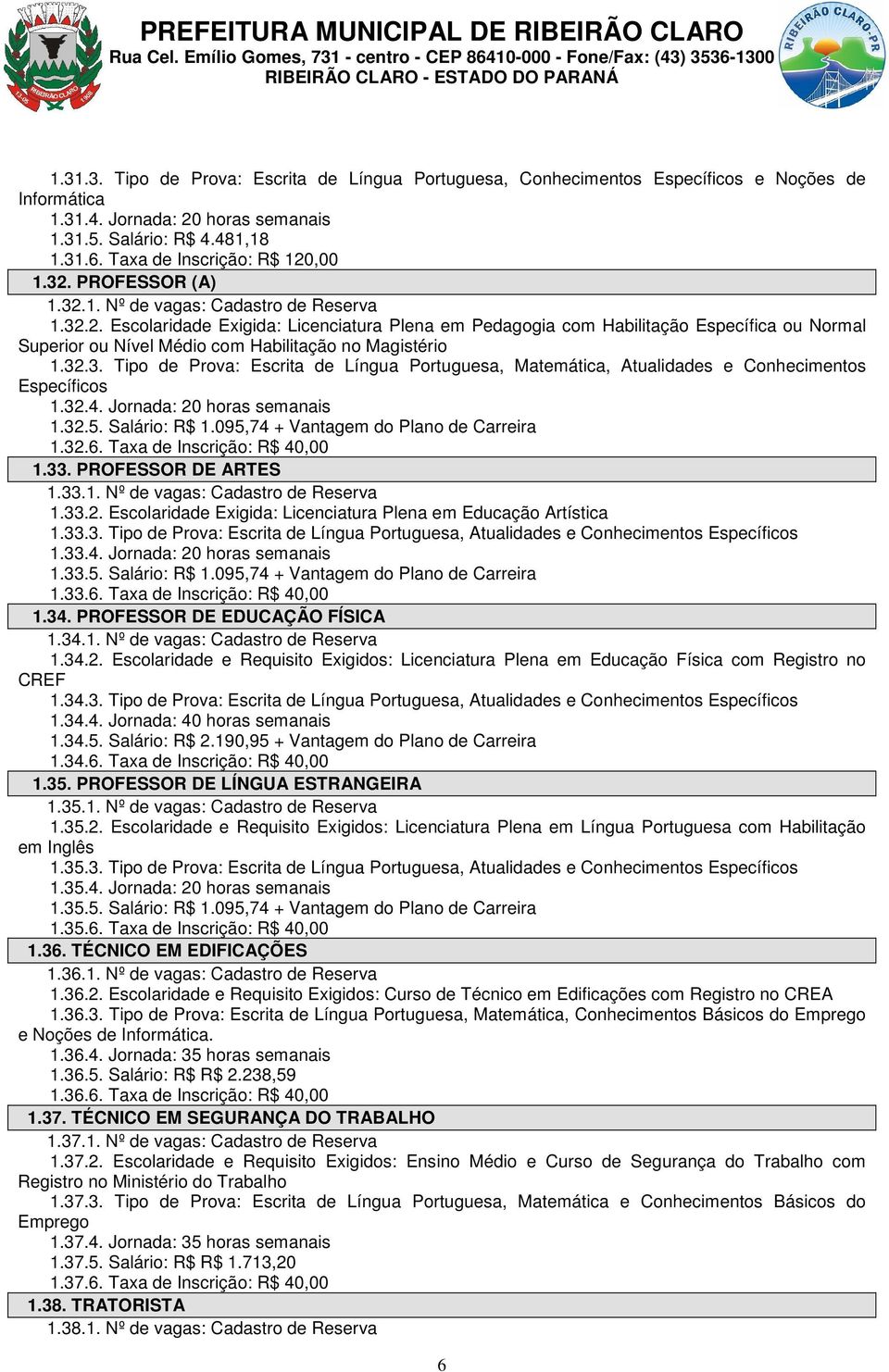 32.3. Tipo de Prova: Escrita de Língua Portuguesa, Matemática, Atualidades e Conhecimentos Específicos 1.32.4. Jornada: 20 horas semanais 1.32.5. Salário: R$ 1.