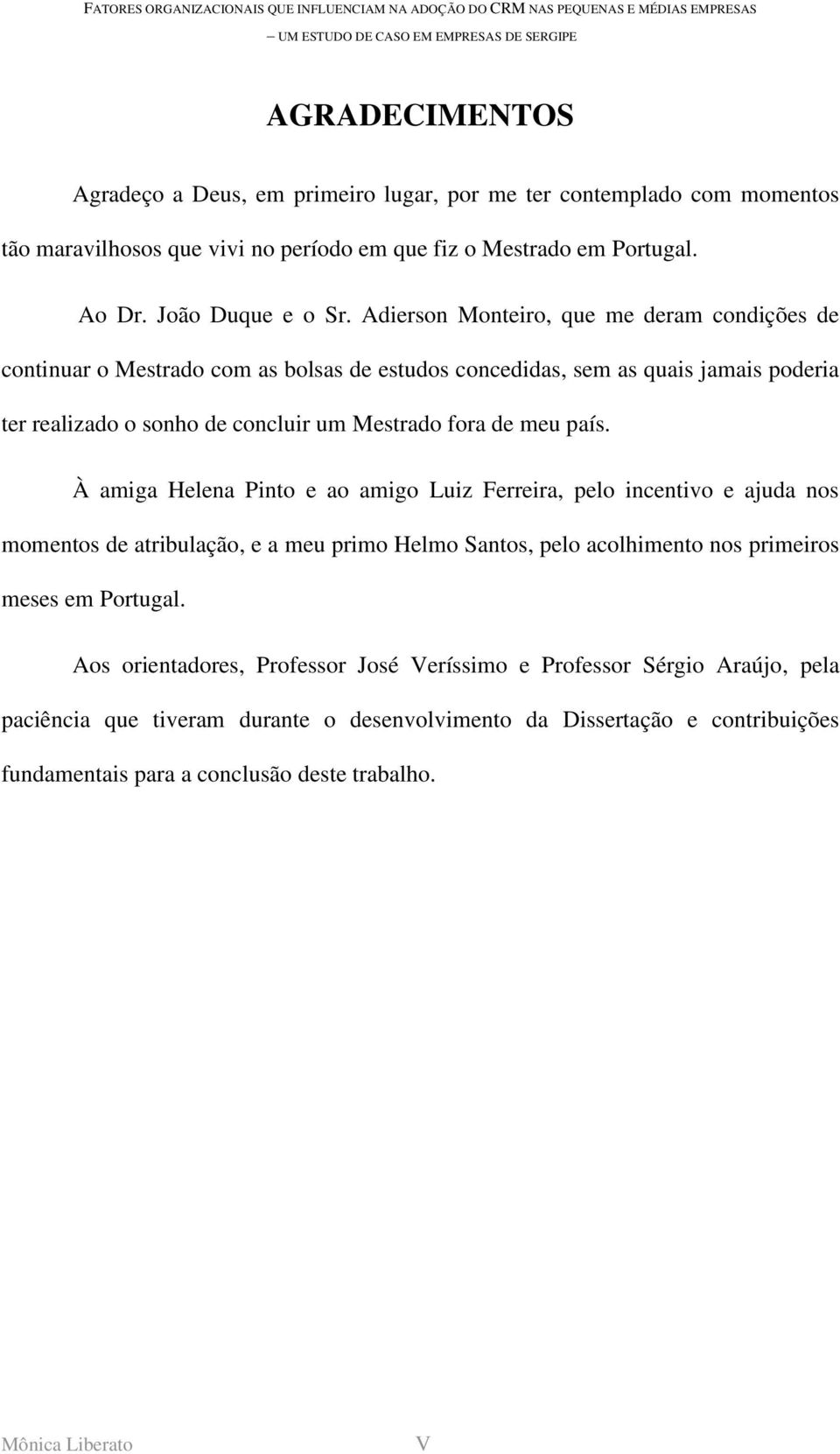 À amiga Helena Pinto e ao amigo Luiz Ferreira, pelo incentivo e ajuda nos momentos de atribulação, e a meu primo Helmo Santos, pelo acolhimento nos primeiros meses em Portugal.