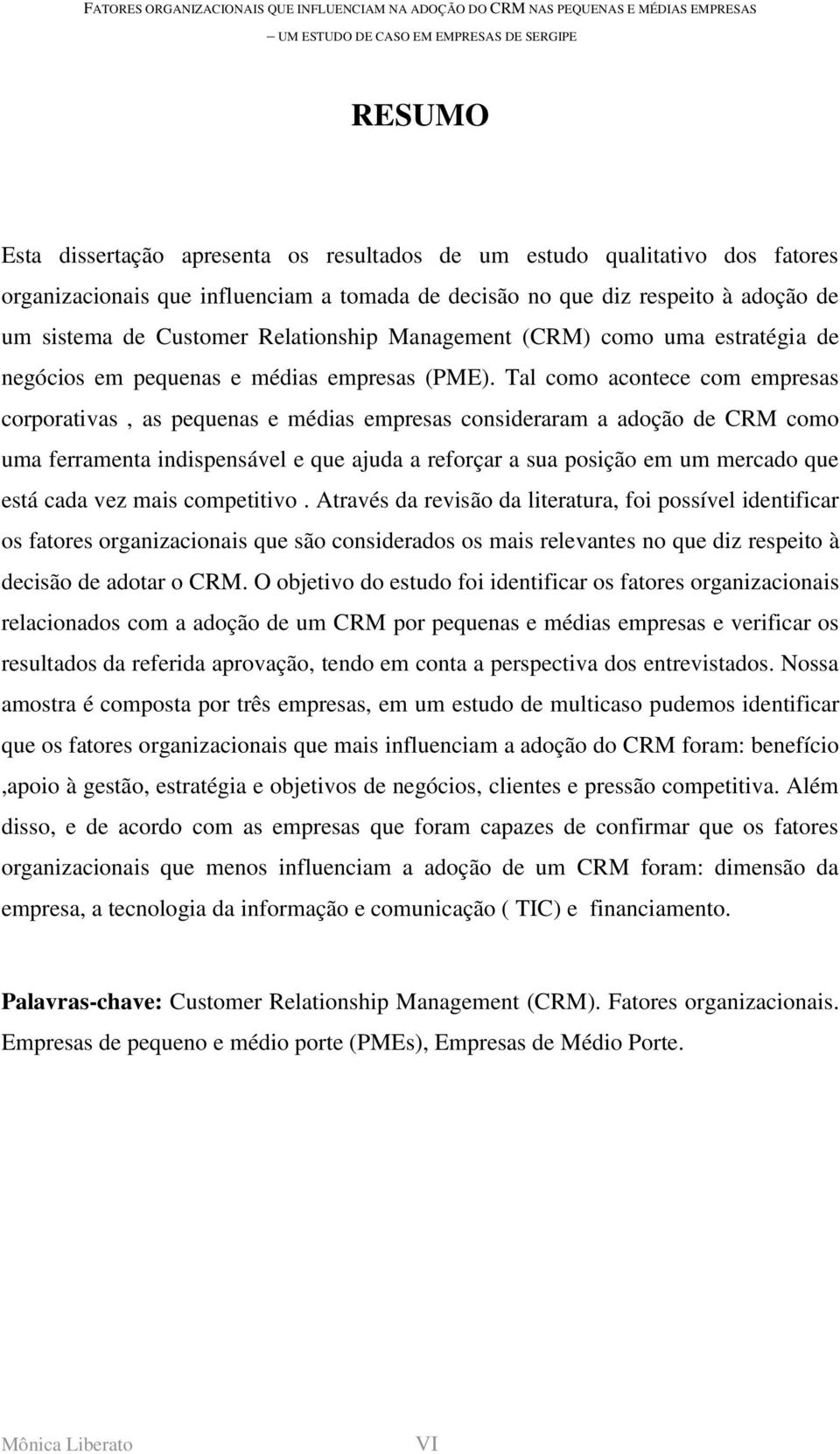 Tal como acontece com empresas corporativas, as pequenas e médias empresas consideraram a adoção de CRM como uma ferramenta indispensável e que ajuda a reforçar a sua posição em um mercado que está