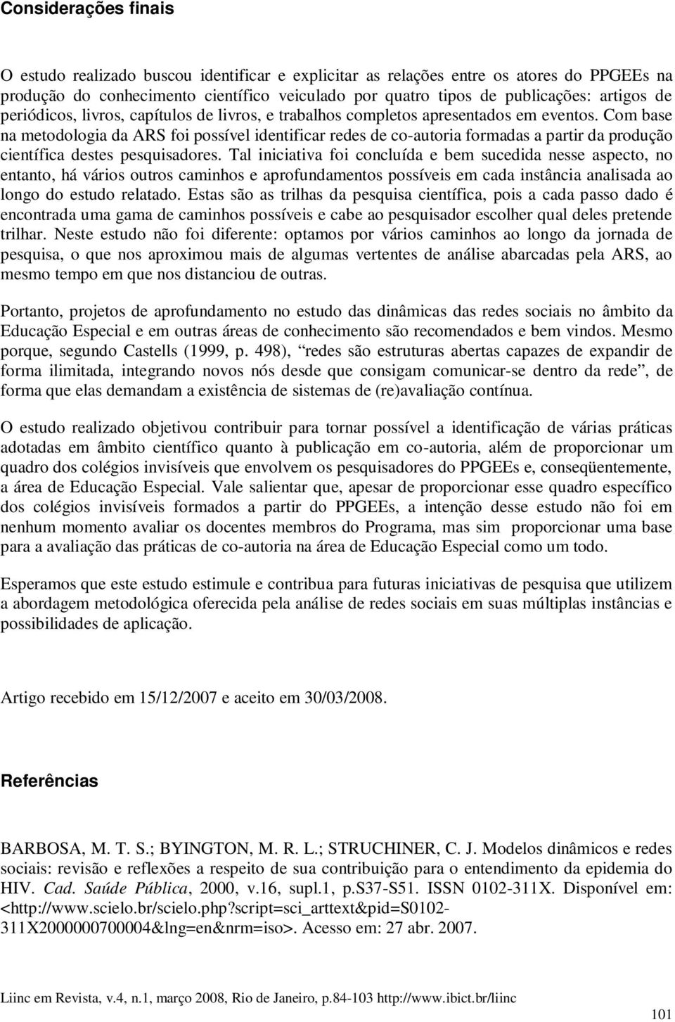 Com base na metodologia da ARS foi possível identificar redes de co-autoria formadas a partir da produção científica destes pesquisadores.