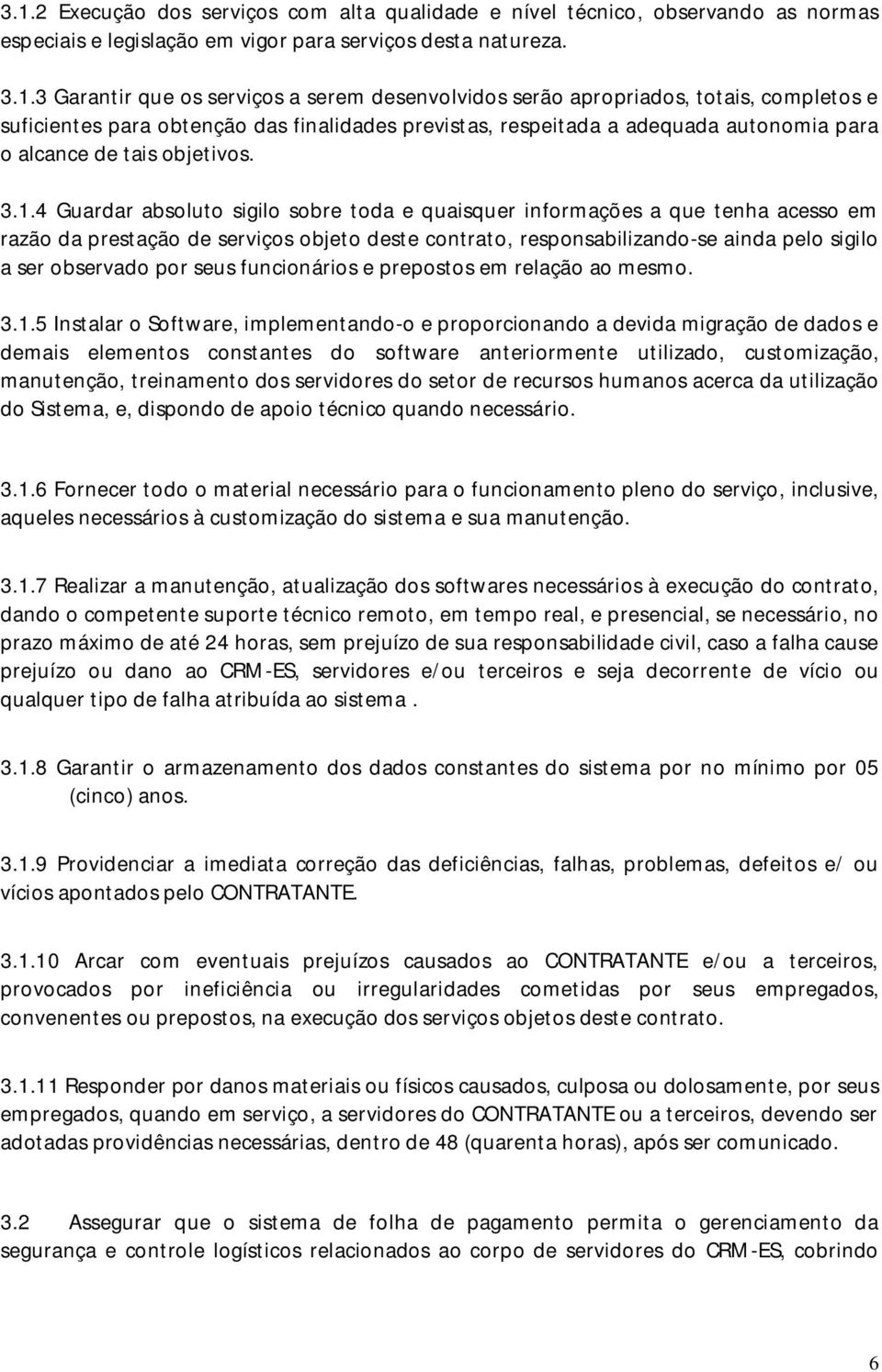 4 Guardar absoluto sigilo sobre toda e quaisquer informações a que tenha acesso em razão da prestação de serviços objeto deste contrato, responsabilizando-se ainda pelo sigilo a ser observado por