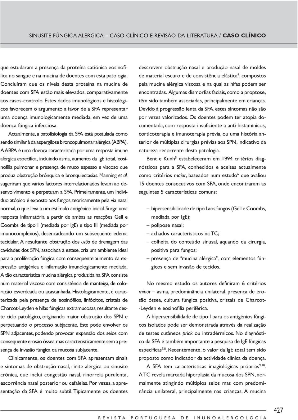 Estes dados imunológicos e histológicos favorecem o argumento a favor de a SFA representar uma doença imunologicamente mediada, em vez de uma doença fúngica infecciosa.