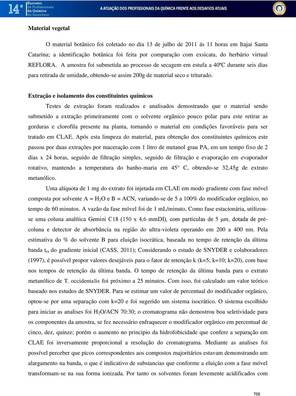 Extração e isolamento dos constituintes químicos Testes de extração foram realizados e analisados demostrando que o material sendo submetido a extração primeiramente com o solvente orgânico pouco