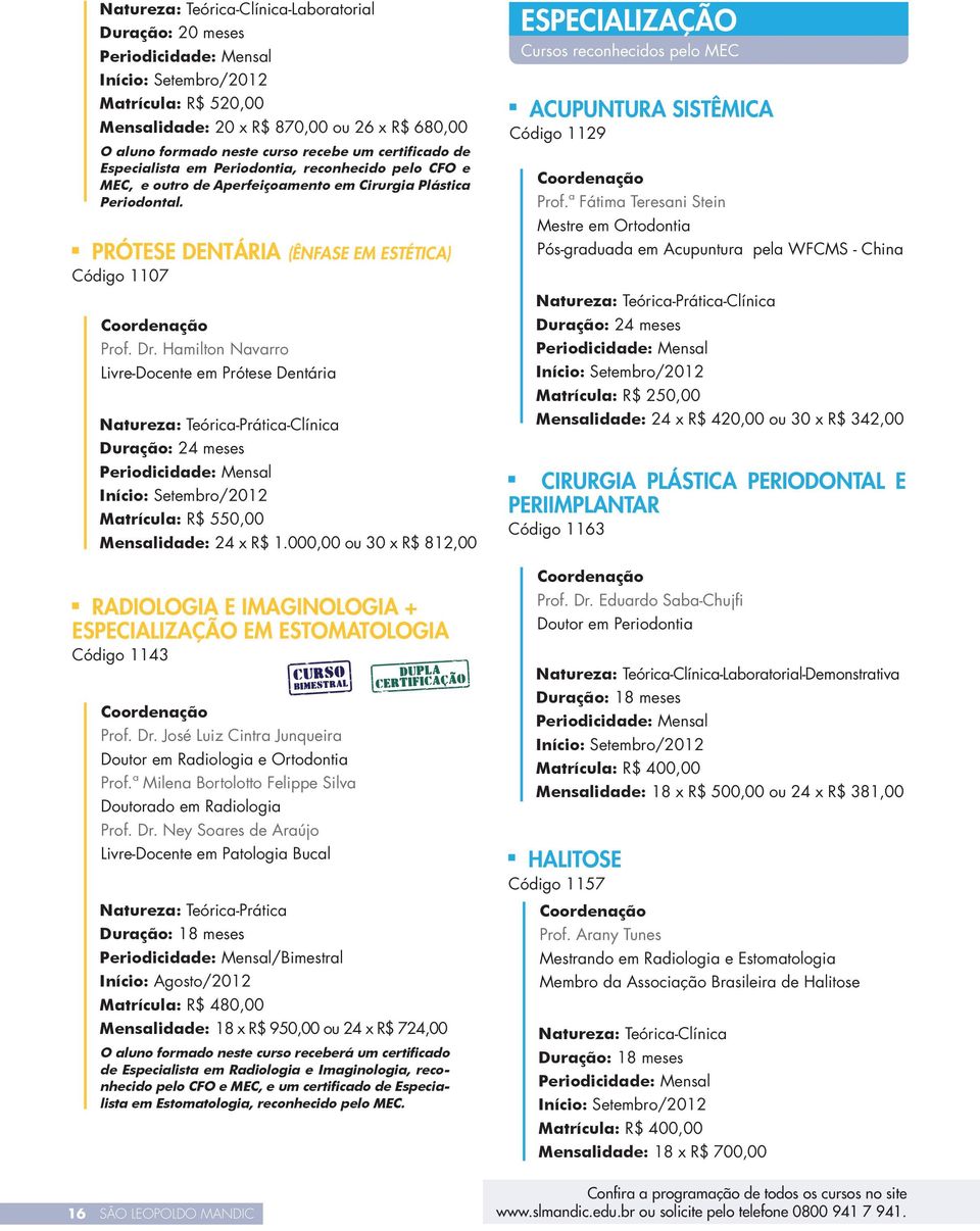 Hamilton Navarro Livre-Docente em Prótese Dentária Natureza: Teórica-Prática-Clínica Duração: 24 meses Matrícula: R$ 550,00 Mensalidade: 24 x R$ 1.