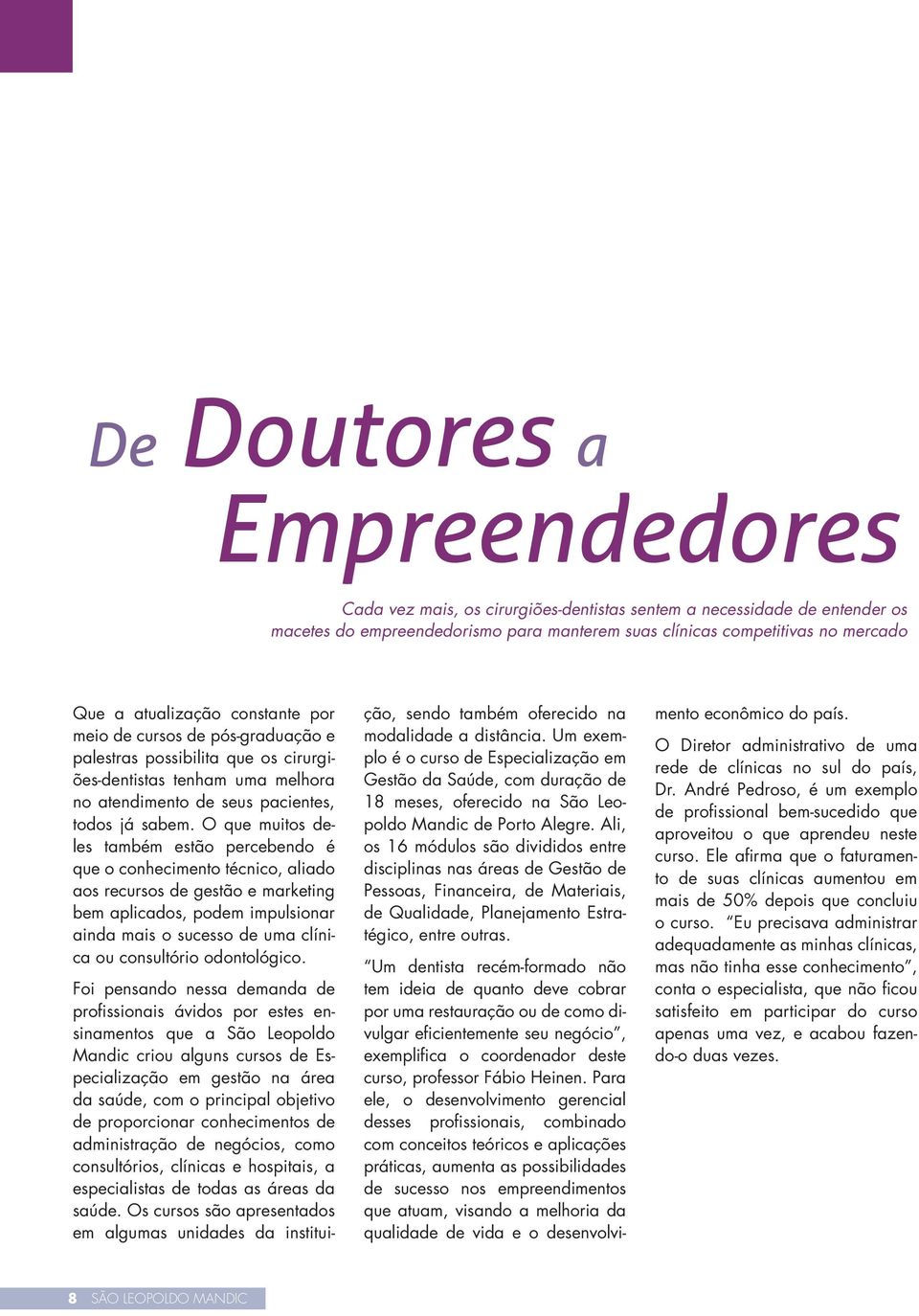 O que muitos deles também estão percebendo é que o conhecimento técnico, aliado aos recursos de gestão e marketing bem aplicados, podem impulsionar ainda mais o sucesso de uma clínica ou consultório